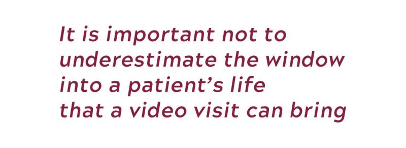 It is important not to underestimate the window into a patient's life that a video visit can bring