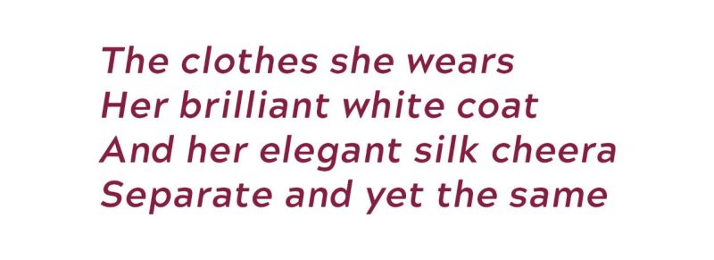 The clothes she wears, her brilliant white coat, and her elegant silk cheera, separate and yet the same.