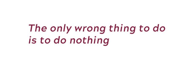 The only wrong thing to do is to do nothing