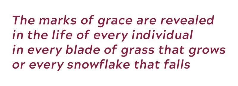 The marks of grace are revealed in the life of every individual in every blade of grass that grows or every snowflake that falls