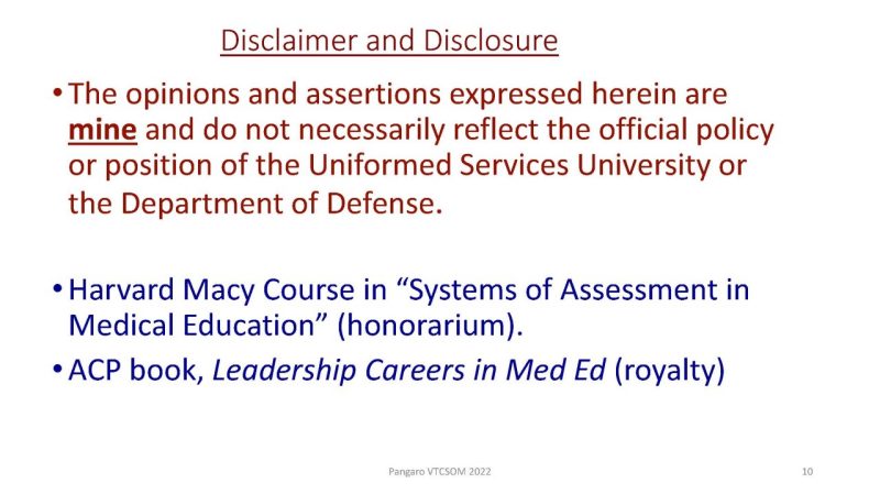 Disclaimer and Disclosure The opinions and assertions expressed herein are mine and do not necessarily reflect the official policy or position of the Uniformed Services University or the Department of Defense  Harvard Macy Course in “Systems of Assessment in Medical Education” (honorarium).  ACP book, Leadership Careers in Med Ed (royalty)